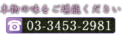 本物の味をご堪能ください TEL 03-3453-2981